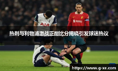 热刺与利物浦激战正酣比分揭晓引发球迷热议