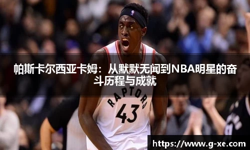 帕斯卡尔西亚卡姆：从默默无闻到NBA明星的奋斗历程与成就