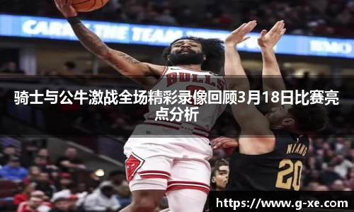 骑士与公牛激战全场精彩录像回顾3月18日比赛亮点分析