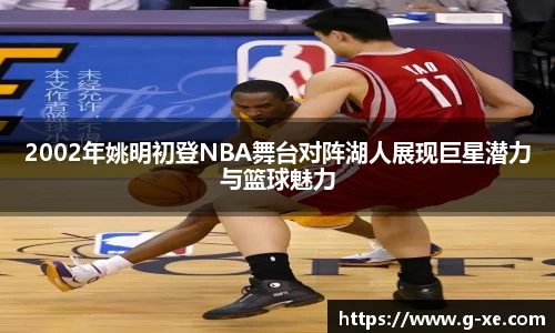 2002年姚明初登NBA舞台对阵湖人展现巨星潜力与篮球魅力