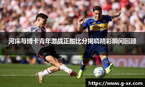 河床与博卡青年激战正酣比分揭晓精彩瞬间回顾