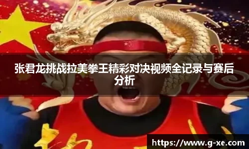 张君龙挑战拉美拳王精彩对决视频全记录与赛后分析