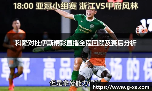 科隆对杜伊斯精彩直播全程回顾及赛后分析