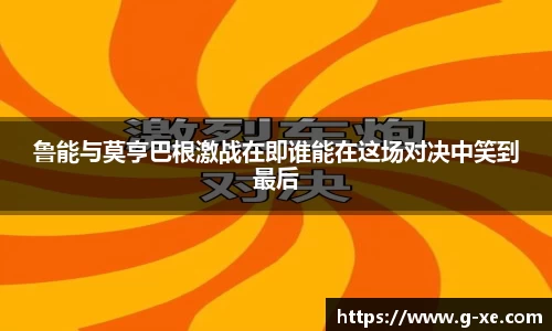 鲁能与莫亨巴根激战在即谁能在这场对决中笑到最后