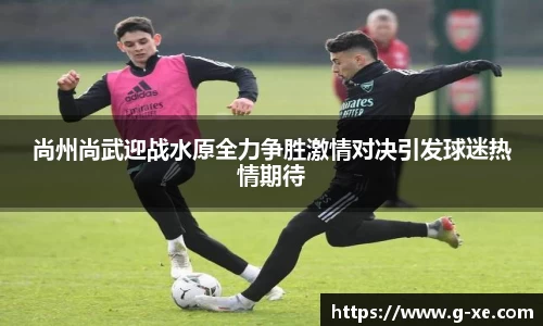 尚州尚武迎战水原全力争胜激情对决引发球迷热情期待