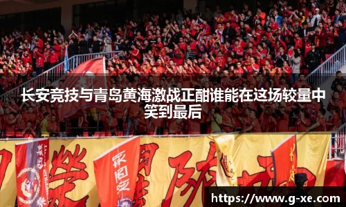 长安竞技与青岛黄海激战正酣谁能在这场较量中笑到最后