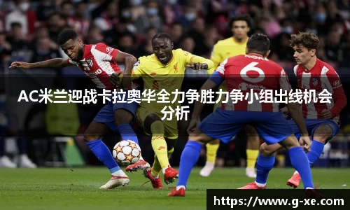 AC米兰迎战卡拉奥华全力争胜力争小组出线机会分析