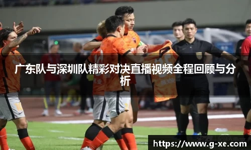 广东队与深圳队精彩对决直播视频全程回顾与分析