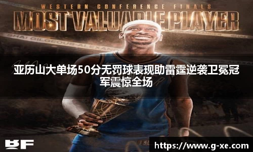 亚历山大单场50分无罚球表现助雷霆逆袭卫冕冠军震惊全场