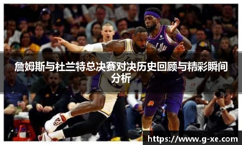 詹姆斯与杜兰特总决赛对决历史回顾与精彩瞬间分析