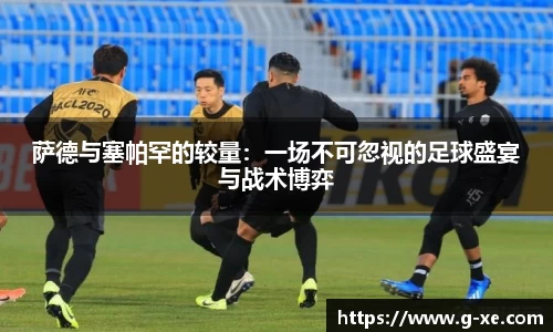 萨德与塞帕罕的较量：一场不可忽视的足球盛宴与战术博弈