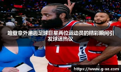 哈登意外邂逅足球巨星两位运动员的精彩瞬间引发球迷热议