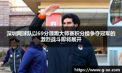 深圳网球队以69分领跑大师赛积分榜争夺冠军的激烈战斗即将展开