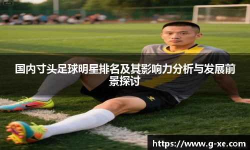 国内寸头足球明星排名及其影响力分析与发展前景探讨